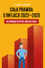 Okładka - Cała prawda o inflacji 2022-2025. Jak uniknąć kryzysu i wielkiej biedy - Paweł Górnik