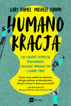 Okładka - Humanokracja. Jak uwolnić potencjał pracowników i budować innowacyjne i zwinne firmy - Gary Hamel, Michele Zanini