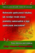 Okładka - Budowanie społeczności lokalnej. Jak rozwijać trwałe relacje pomiędzy samorządem a jego społecznym otoczeniem? - Anna Adamus-Matuszyńska