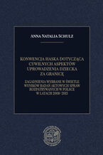 Okładka - KONWENCJA HASKA DOTYCZĄCA CYWILNYCH ASPEKTÓW UPROWADZENIA DZIECKA ZA GRANICĘ. ZAGADNIENIA WYBRANE W ŚWIETLE WYNIKÓW BADAŃ AKTOWYCH SPRAW ROZPATRYWANYCH W POLSCE W LATACH 2008-2013 - Anna Natalia Schulz