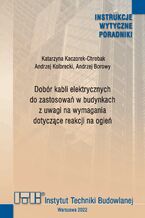 Okładka - Dobór kabli elektrycznych do zastosowań w budynkach z uwagi na wymagania dotyczące reakcji na ogień - Katarzyna Kaczorek-Chrobak, Andrzej Kolbrecki, Andrzej Borowy