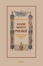 Okładka - Dawne monety polskie Dynastii Piastów i Jagiellonów, cz. I - Monety pierwszych czterech wieków rozbiorem wykopalisk objaśnione - Kazimierz Stronczyński