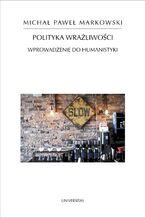 Okładka - Polityka wrażliwości. Wprowadzenie do humanistyki - Michał Paweł Markowski