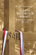 Polscy świadkowie GUŁagu. Literatura łagrowa 1939-1989