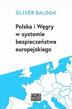 Okładka - Polska i Węgry w systemie bezpieczeństwa europejskiego - Oliver Balogh