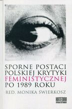 Okładka - Sporne postaci polskiej krytyki feministycznej po 1989 roku - Monika Świerkosz