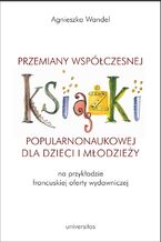 Przemiany współczesnej książki popularnonaukowej dla dzieci i młodzieży (na przykładzie francuskiej oferty wydawniczej)