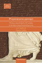 Okładka - Przywracanie pamięci. Polscy psychiatrzy XX wieku orientacji psychoanalitycznej - Paweł Dybel