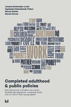 Okładka - Completed adulthood & public policies. How institutional and policy instruments facilitate the educational, vocational, family and civic life of Polish young adults? - Jolanta Grotowska-Leder, Agnieszka Dziedziczak-Foltyn, Marcin Kotras, Marcin Gońda