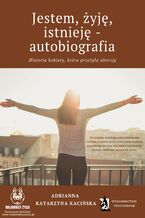 Okładka - Jestem, żyję, istnieję - autobiografia. Historia kobiety, która przeżyła aborcję - Adrianna Katarzyna Kacińska-Skitek