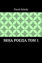 Okładka - Moja Poezja. Tom 1 - Paweł Sekuła