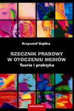 Okładka - Rzecznik prasowy w otoczeniu mediów. Teoria i praktyka - Krzysztof Gajdka