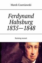 Okładka - Ferdynand I (V) Habsburg 1835--1848 Katalog monet - Marek Czarniawski