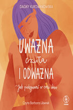 Okładka - Uważna, czuła i odważna. Jak pielęgnować w sobie dobro - Dagny Kurdwanowska