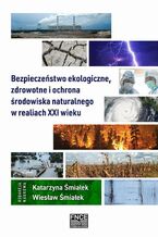 Okładka - Bezpieczeństwo ekologiczne, zdrowotne i ochrona środowiska naturalnego w realiach XXI wieku - Katarzyna Śmiałek, Wiesław Śmiałek