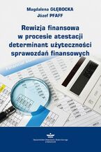 Okładka - Rewizja finansowa w procesie atestacji determinant użyteczności sprawozdań finansowych - Józef Pfaff, Magdalena Głębocka