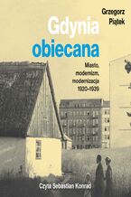 Okładka - Gdynia obiecana. Miasto, modernizm, modernizacja 1920-1939 - Grzegorz Piątek