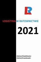 Okładka - Logistyka w ratownictwie 2021 - redakcja naukowa, Andrzej Krzyszkowski, Andrzej Chudzikiewicz