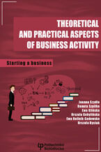 Okładka - Theoretical and practical aspects of business activity. Starting a business - Joanna Szydło, Danuta Szpilko, Ewa Glińska, Urszula Kobylińska, Ewa Rollnik-Sadowska, Urszula Ryciuk