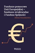 Okładka - Fundusze pomocowe Unii Europejskiej - fundusze strukturalne i Fundusz Spójności - Aldona Harasimowicz