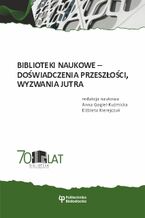 Okładka - Biblioteki naukowe - doświadczenia przeszłości, wyzwania jutra - Anna Gogiel-Kuźmicka, Elżbieta Kierejczuk (red.)