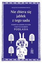 Nie zbiera się jabłek z tego sadu. Podróż do grobów, duchów i ukrytych skarbów Podlasia