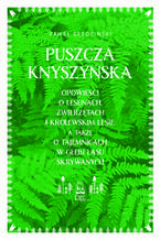 Puszcza Knyszyńska. Opowieści o lesunach, zwierzętach i królewskim lesie, a także o tajemnicach w głębi lasu skrywanych