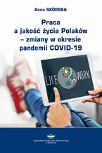 Okładka - Praca a jakość życia Polaków  zmiany w okresie pandemii COVID-19 - Anna Skórska