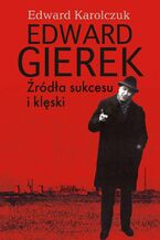 Edward Gierek. Źródła sukcesu i klęski