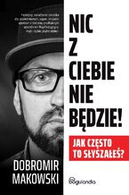 Okładka - Nic z Ciebie nie będzie! Jak często to słyszałeś? - Dobromir Makowski