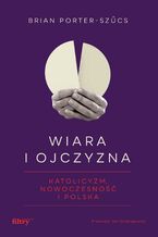 Wiara i ojczyzna. Katolicyzm, nowoczesność i Polska