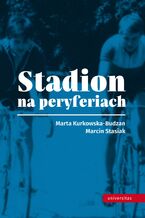 Okładka - Stadion na peryferiach - Marcin Stasiak, Marta Kurkowska-Budzan