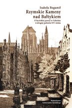 Rzymskie Kameny nad Bałtykiem. O łacińskiej poezji w Gdańsku w drugiej połowie XVI wieku