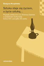 Sztuka staje się życiem, a życie sztuką... Poglądy estetyczne Lou Andreas-Salomé w przestrzeni kulturowej końca XIX i początku XX wieku