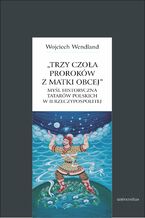 Trzy czoła proroków z matki obcej. Myśl historyczna Tatarów polskich w II Rzeczypospolitej