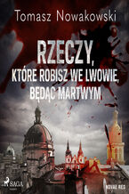 Okładka - Rzeczy, które robisz we Lwowie, będąc martwym - Tomasz Nowakowski