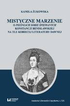 Mistyczne marzenie. O Pieśniach sobie śpiewanych Konstancji Benisławskiej na tle kobiecej literatury dawnej