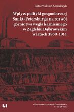 Okładka - Wpływ polityki gospodarczej Sankt-Petersburga na rozwój górnictwa węgla kamiennego w Zagłębiu Dąbrowskim w latach 1859-1914 - Rafał Wiktor Kowalczyk