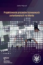 Okładka - Projektowanie procesów biznesowych zorientowanych na klienta - Julita Majczyk