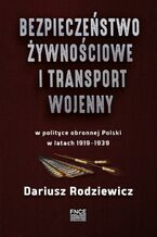 Bezpieczeństwo żywnościowe i transport wojenny w polityce obronnej Polski w latach 19191939