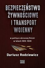 Bezpieczestwo ywnociowe i transport wojenny w polityce obronnej Polski w latach 19191939