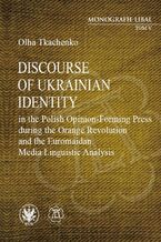 Okładka - Discourse of Ukrainian Identity in the Polish Opinion-Forming Press during the Orange Revolution and the Euromaidan - Olha Tkachenko