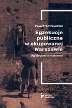 Egzekucje publiczne w okupowanej Warszawie. Ujęcie performatywne