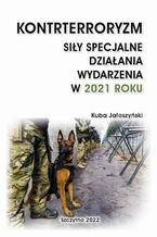 Okładka - KONTRTERRORYZM. SIŁY SPECJALNE. DZIAŁANIA WYDARZENIA W 2021 ROKU - Kuba Jałoszyński