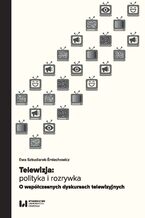 Okładka - Telewizja: polityka i rozrywka. Współczesne dyskursy telewizyjne - Ewa Szkudlarek-Śmiechowicz