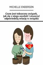 Czym jest toksyczny związek, jak się z niego uwolnić i stworzyć odpowiednią relację w związku