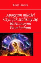 Okładka - Apogeum miłości Czyli jak staliśmy się Bliźniaczymi Płomieniami - Kinga Frączek