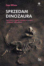 Okładka - Sprzedam dinozaura. Paleontolodzy, kolekcjonerzy i przemyt skamielin - Paige Williams