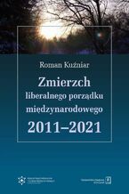 Okładka - Zmierzch liberalnego porządku międzynarodowego 2011-2021 - Roman Kuźniar