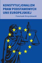 Okładka - Konstytucjonalizm praw podstawowych Unii Europejskiej - Strzyczkowski Franciszek